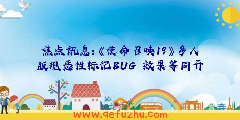 焦点讯息：《使命召唤19》多人版现恶性标记BUG